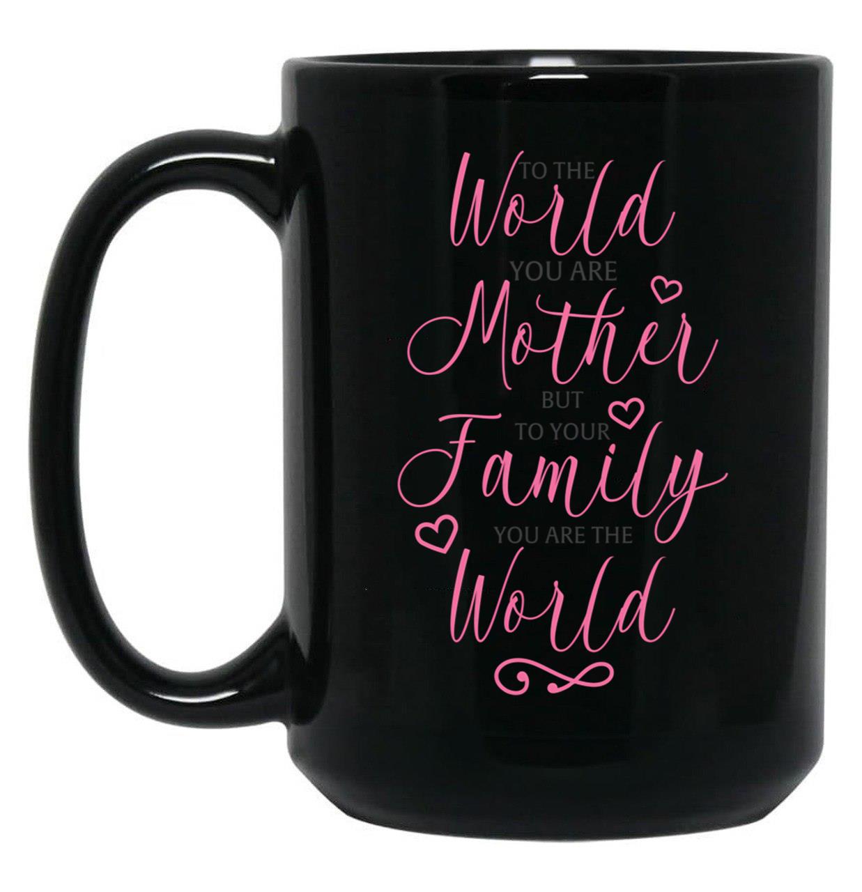 To The World You Are A Mother But To The Family You Are The World 1 Black Gift Coffee Mug