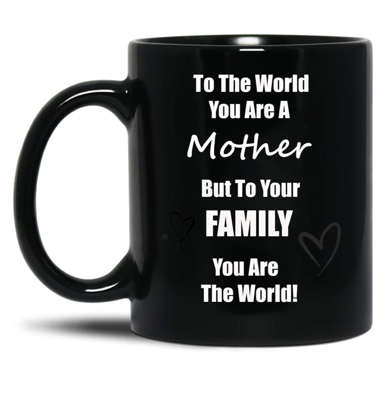To The World You Are A Mother But To You'Re Family You Are The World Black Gift Coffee Mug
