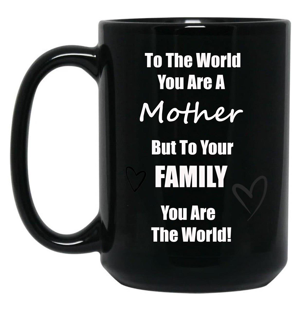 To The World You Are A Mother But To You'Re Family You Are The World Black Gift Coffee Mug