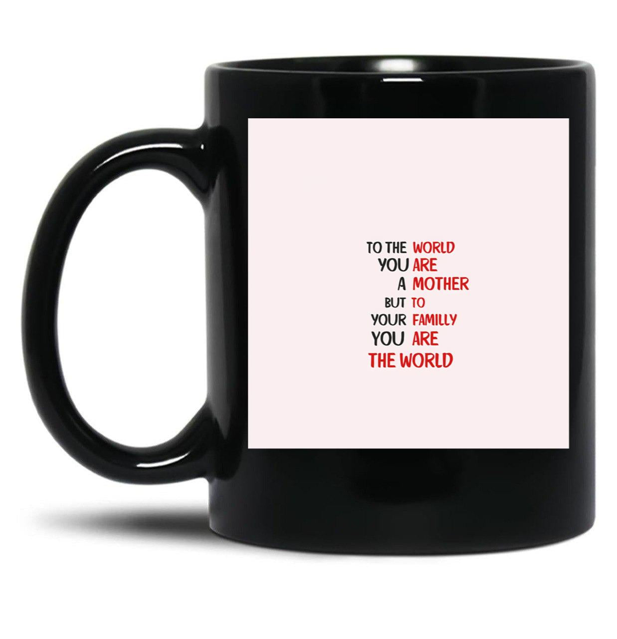 To The World You Are A Mother But To Your Familly You Are The World 3 Black Gift Coffee Mug