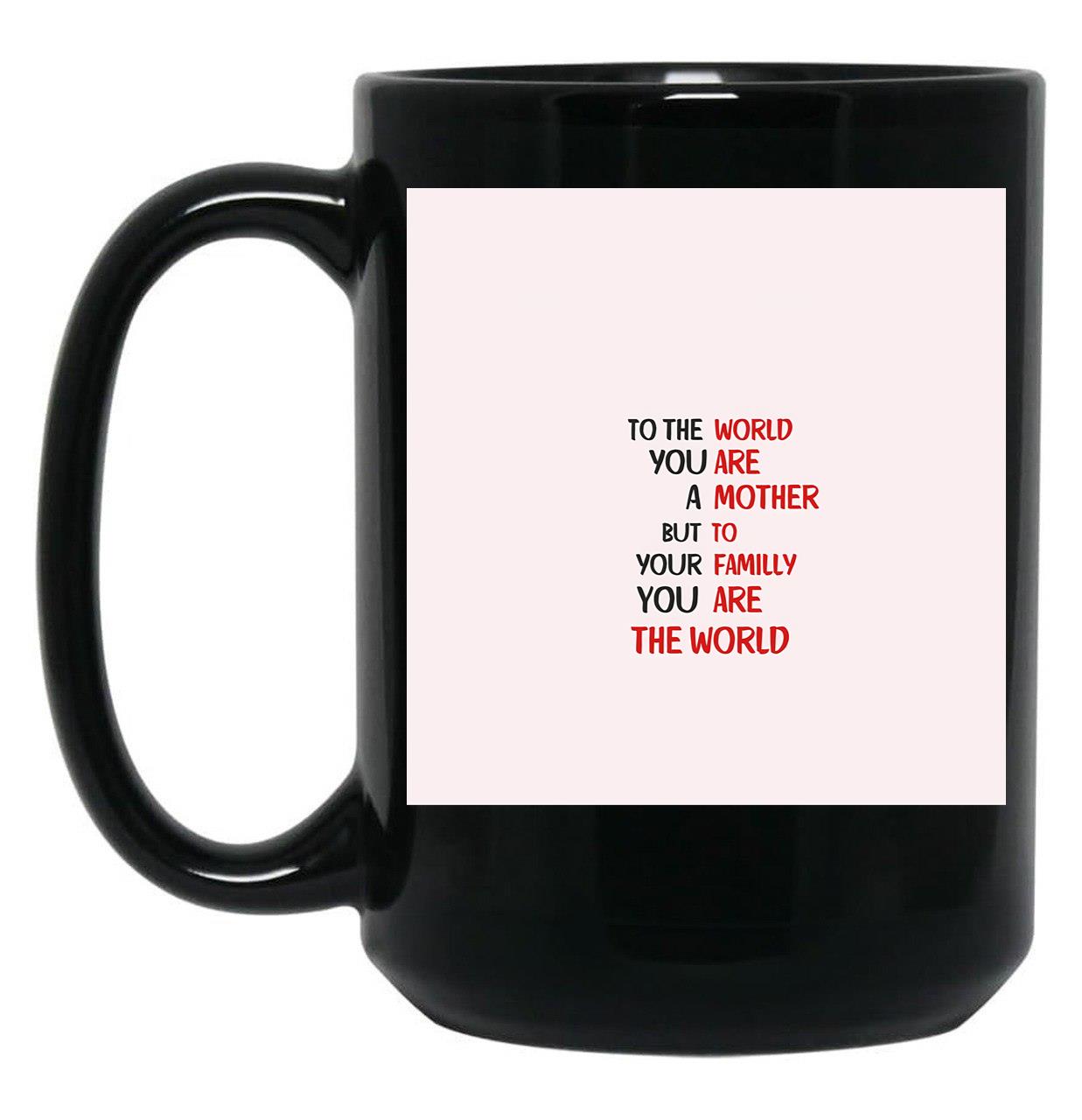 To The World You Are A Mother But To Your Familly You Are The World 3 Black Gift Coffee Mug