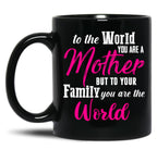 To The World You Are A Mother But To Your Family You Are The World (1) Black Gift Coffee Mug