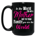 To The World You Are A Mother But To Your Family You Are The World (1) Black Gift Coffee Mug