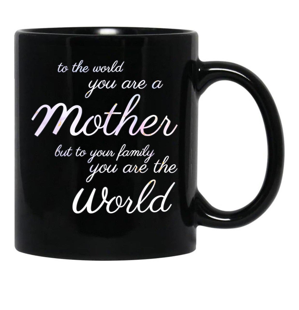 To The World You Are A Mother But To Your Family You Are The World (4) Black Gift Coffee Mug - Black