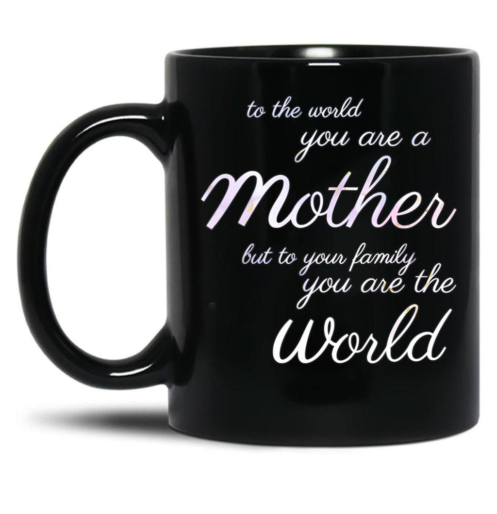 To The World You Are A Mother But To Your Family You Are The World (4) Black Gift Coffee Mug