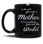 To The World You Are A Mother But To Your Family You Are The World (4) Black Gift Coffee Mug