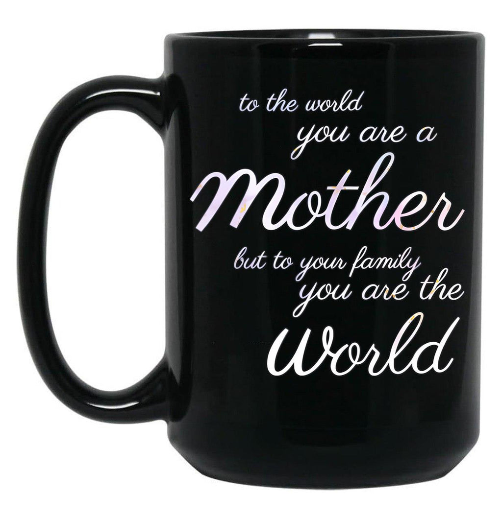 To The World You Are A Mother But To Your Family You Are The World (4) Black Gift Coffee Mug