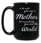 To The World You Are A Mother But To Your Family You Are The World (4) Black Gift Coffee Mug
