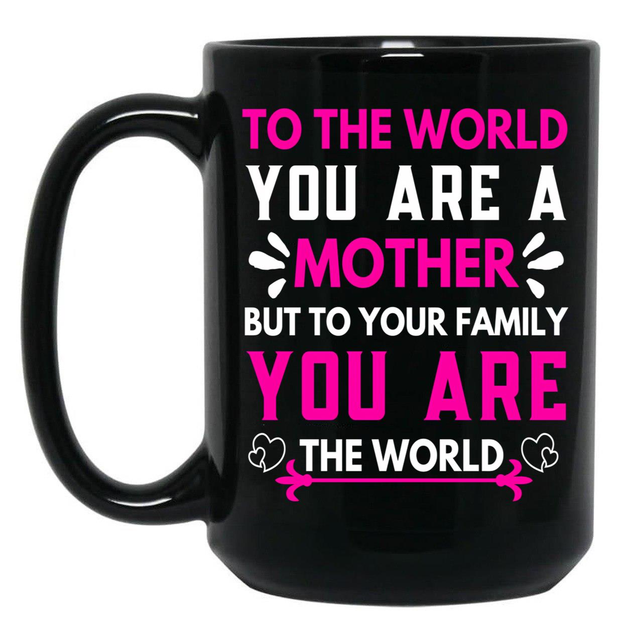 To The World You Are A Mother But To Your Family You Are The World (6) Black Gift Coffee Mug