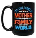 To The World You Are A Mother But To Your Family You Are The World (7) Black Gift Coffee Mug