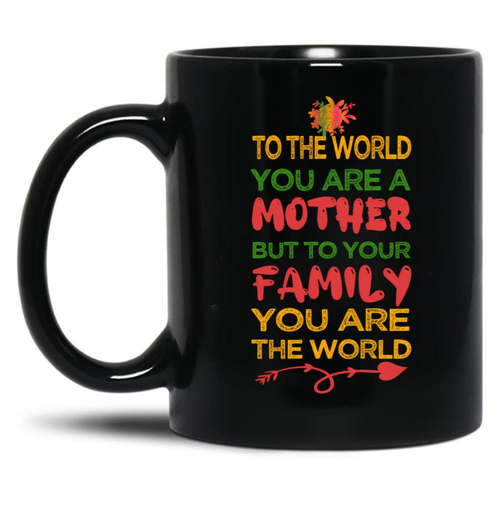 To The World You Are A Mother But To Your Family You Are The World (8) Black Gift Coffee Mug