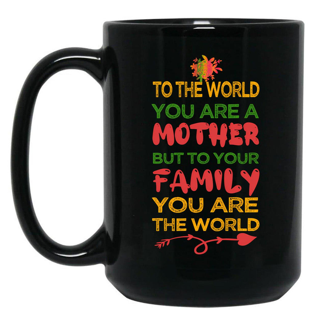 To The World You Are A Mother But To Your Family You Are The World (8) Black Gift Coffee Mug