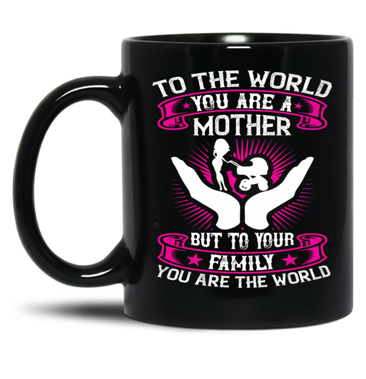 To The World You Are A Mother But To Your Family You Are The World Black Gift Coffee Mug