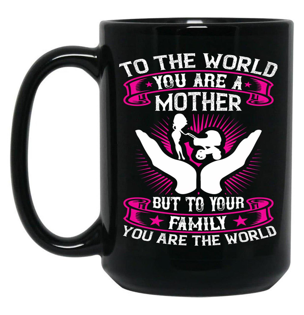 To The World You Are A Mother But To Your Family You Are The World Black Gift Coffee Mug
