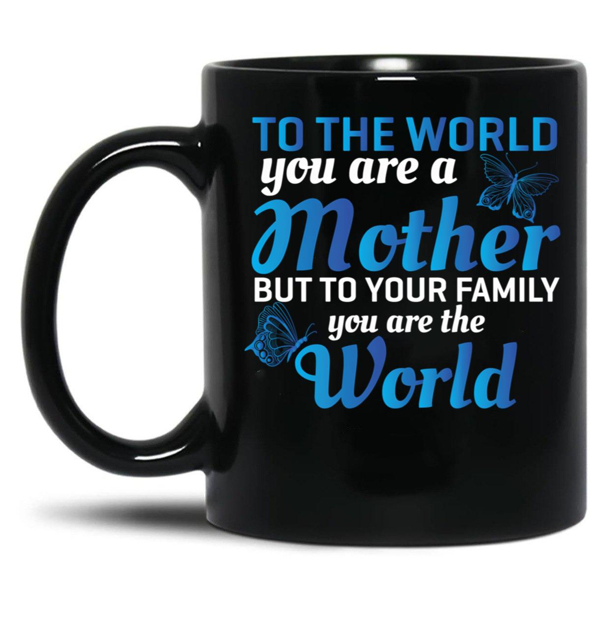 To The World You Are A Mother But To Your Family You Are World (1) Black Gift Coffee Mug