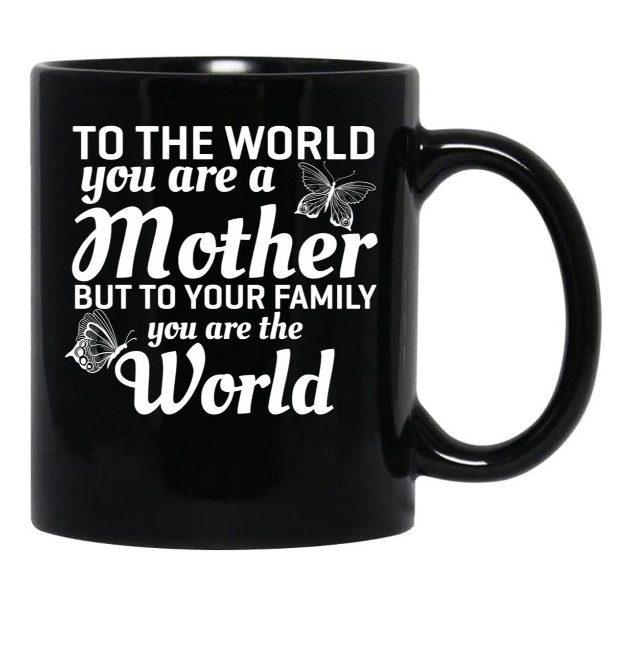 To The World You Are A Mother But To Your Family You Are World Black Gift Coffee Mug - Black
