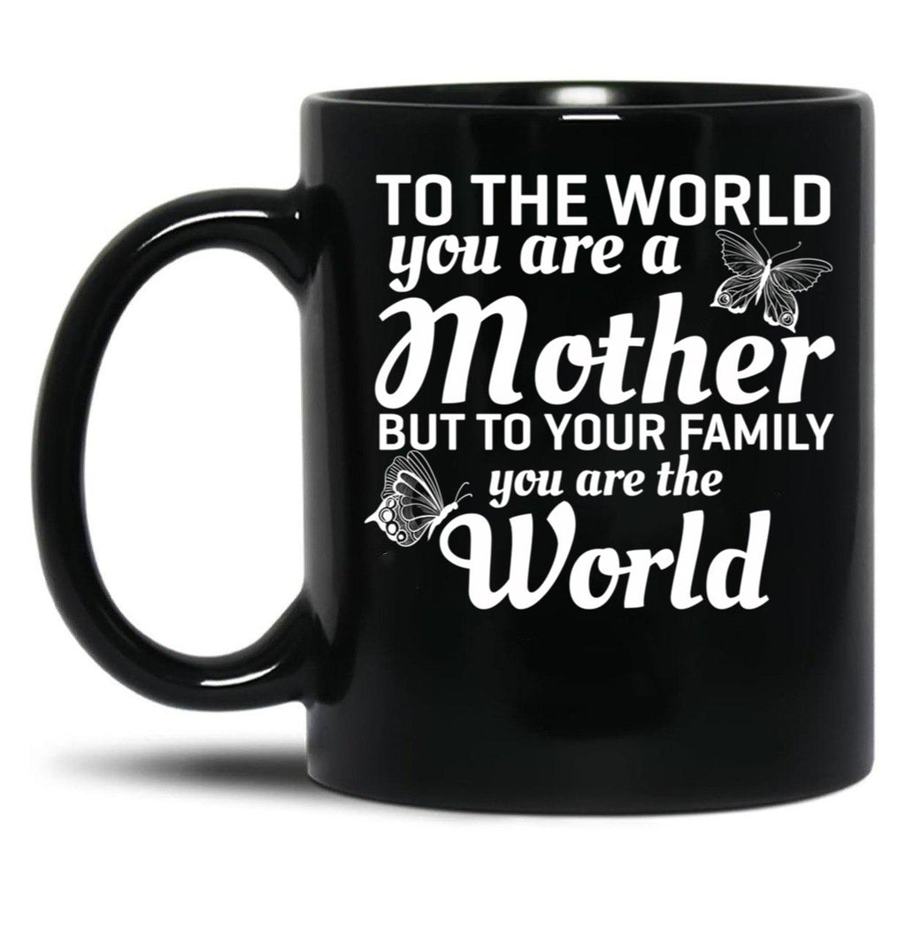 To The World You Are A Mother But To Your Family You Are World Black Gift Coffee Mug