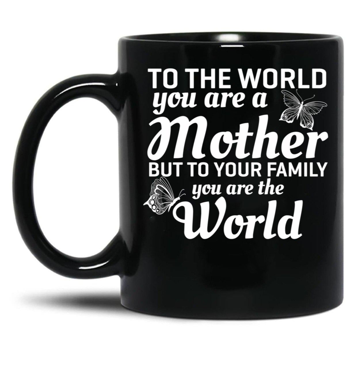 To The World You Are A Mother But To Your Family You Are World Black Gift Coffee Mug