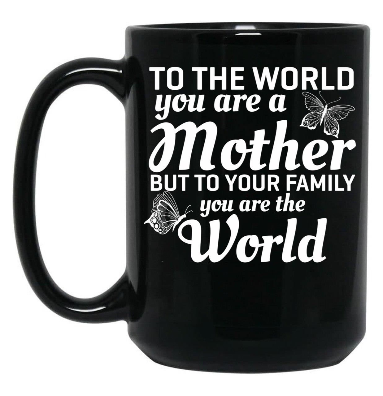 To The World You Are A Mother But To Your Family You Are World Black Gift Coffee Mug