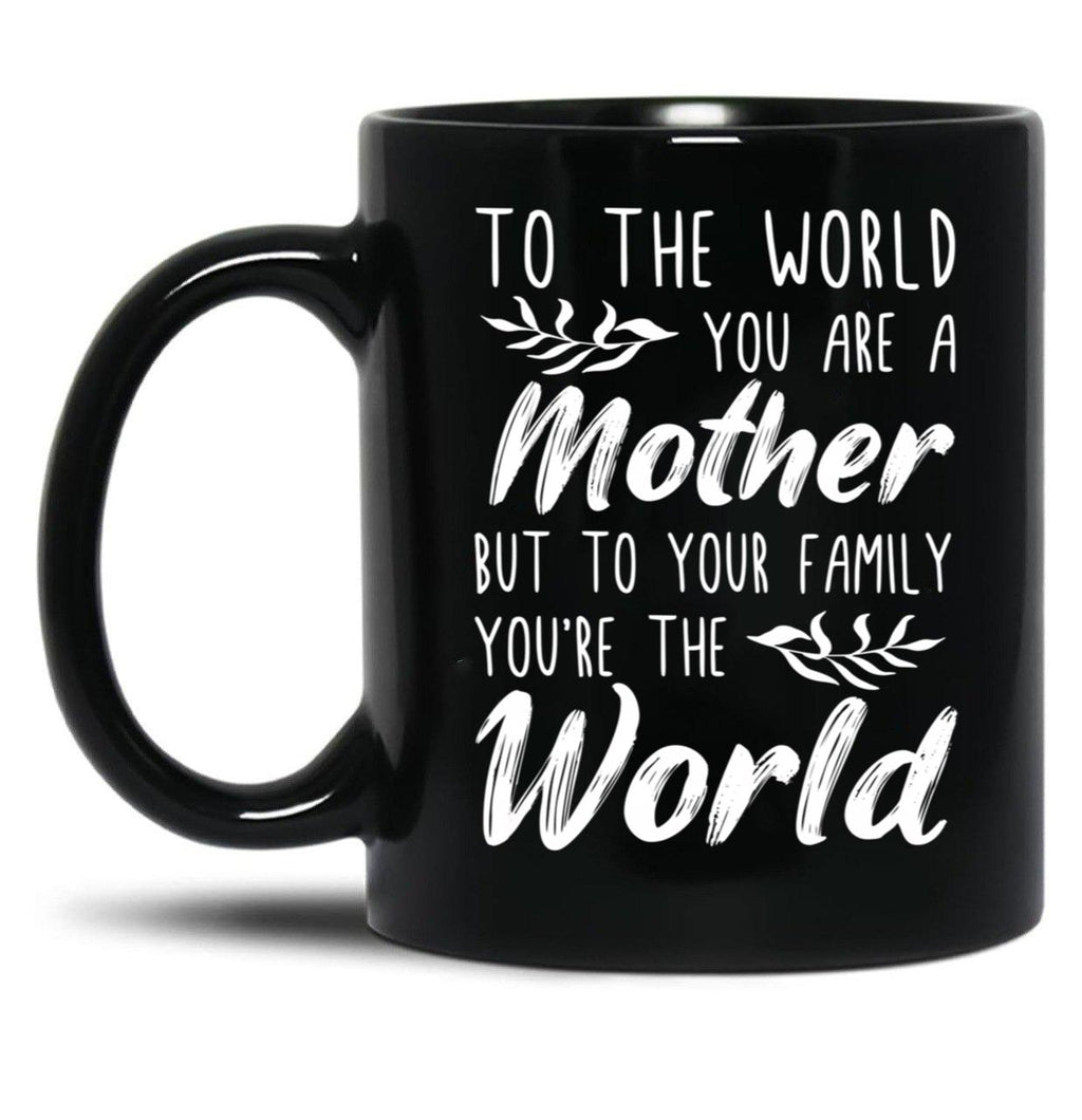 To The World You Are A Mother But To Your Family You'Re The World (1) Black Gift Coffee Mug