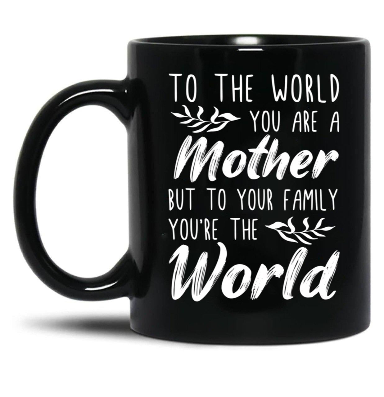 To The World You Are A Mother But To Your Family You'Re The World (1) Black Gift Coffee Mug