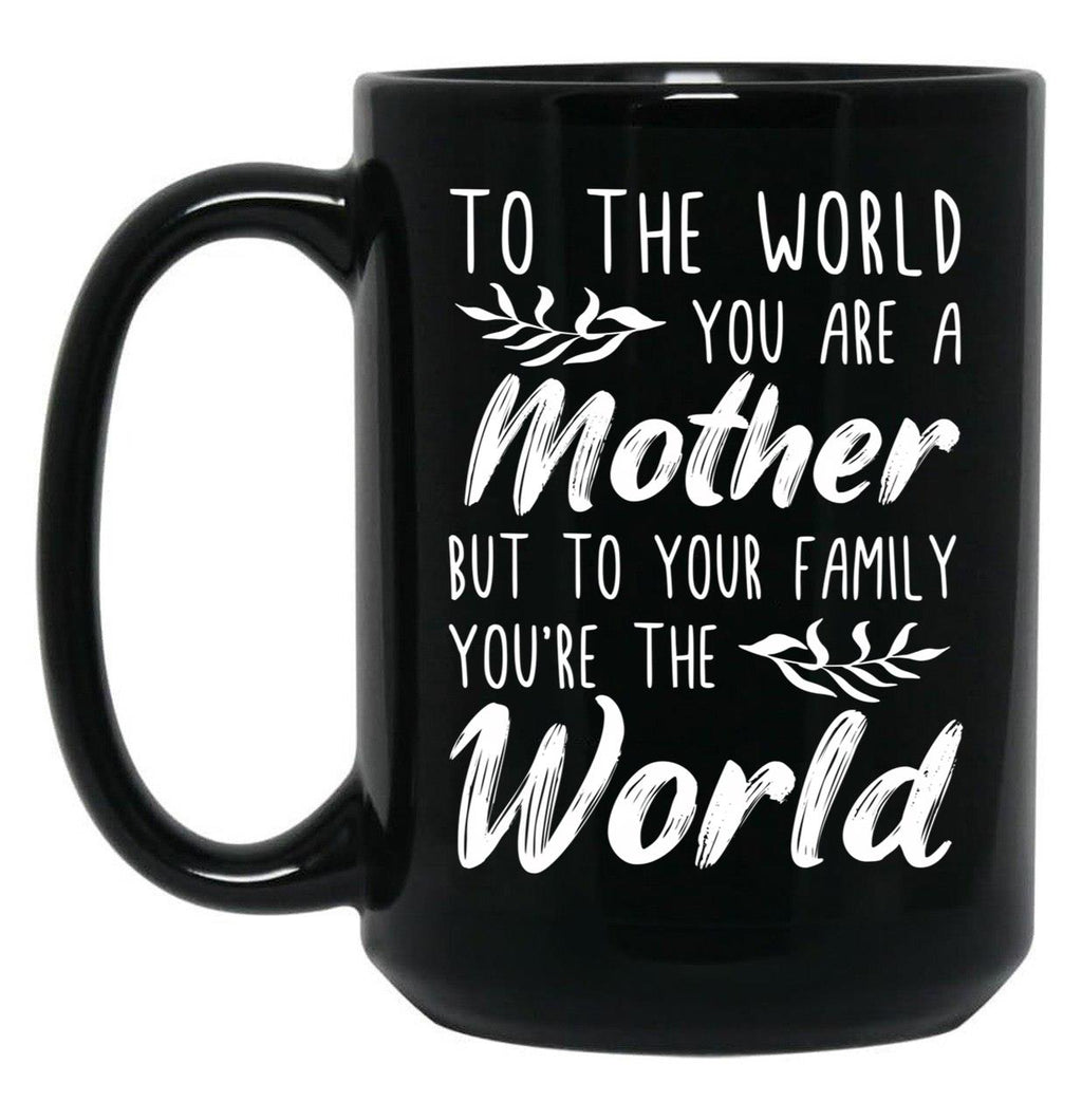 To The World You Are A Mother But To Your Family You'Re The World (1) Black Gift Coffee Mug