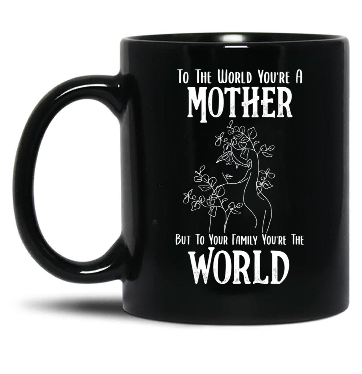 To The World You Are A Mother But To Your Family You'Re The World (2) Black Gift Coffee Mug