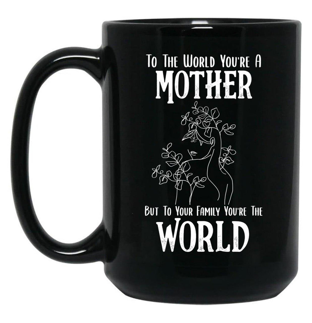 To The World You Are A Mother But To Your Family You'Re The World (2) Black Gift Coffee Mug