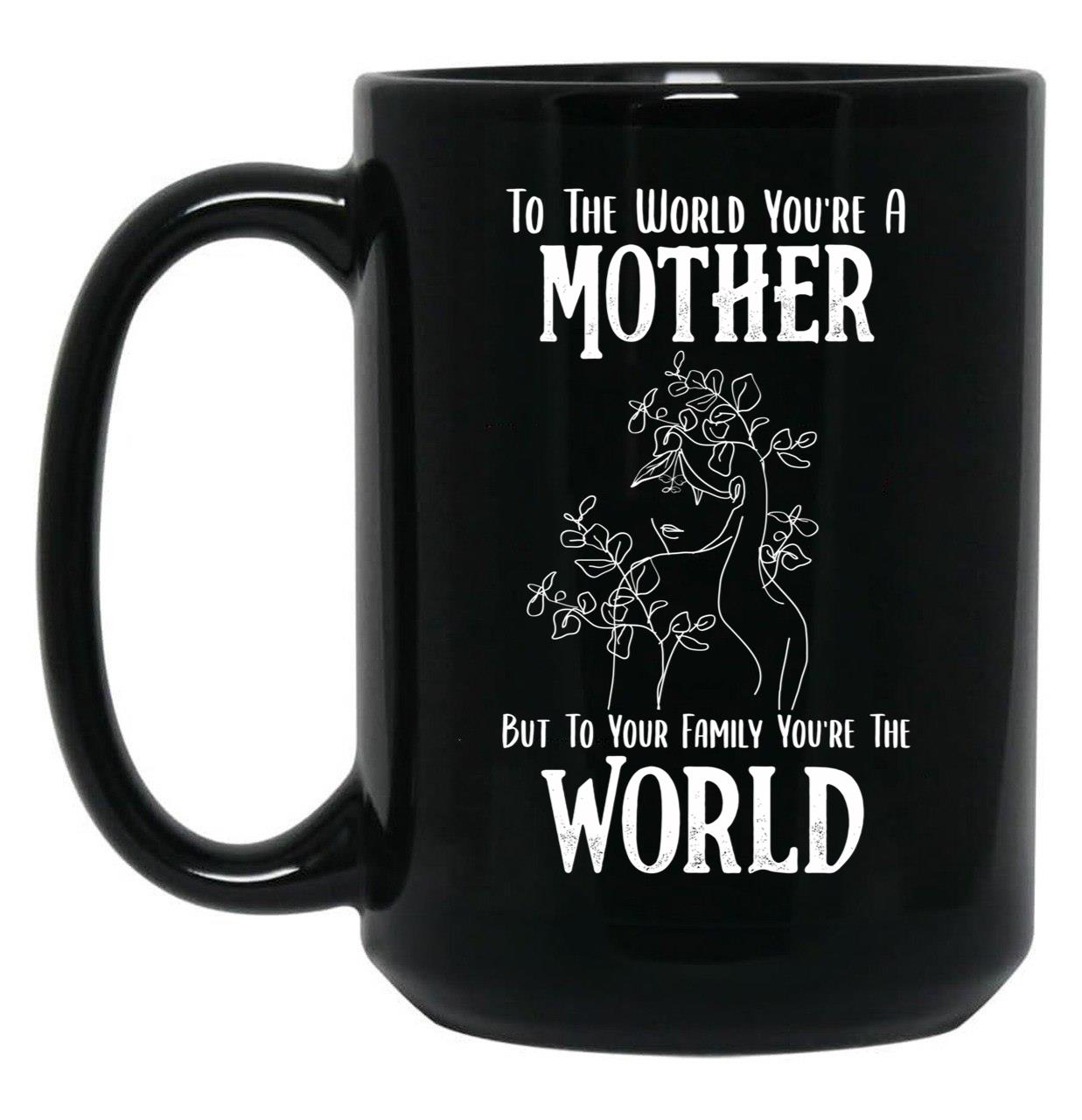 To The World You Are A Mother But To Your Family You'Re The World (2) Black Gift Coffee Mug