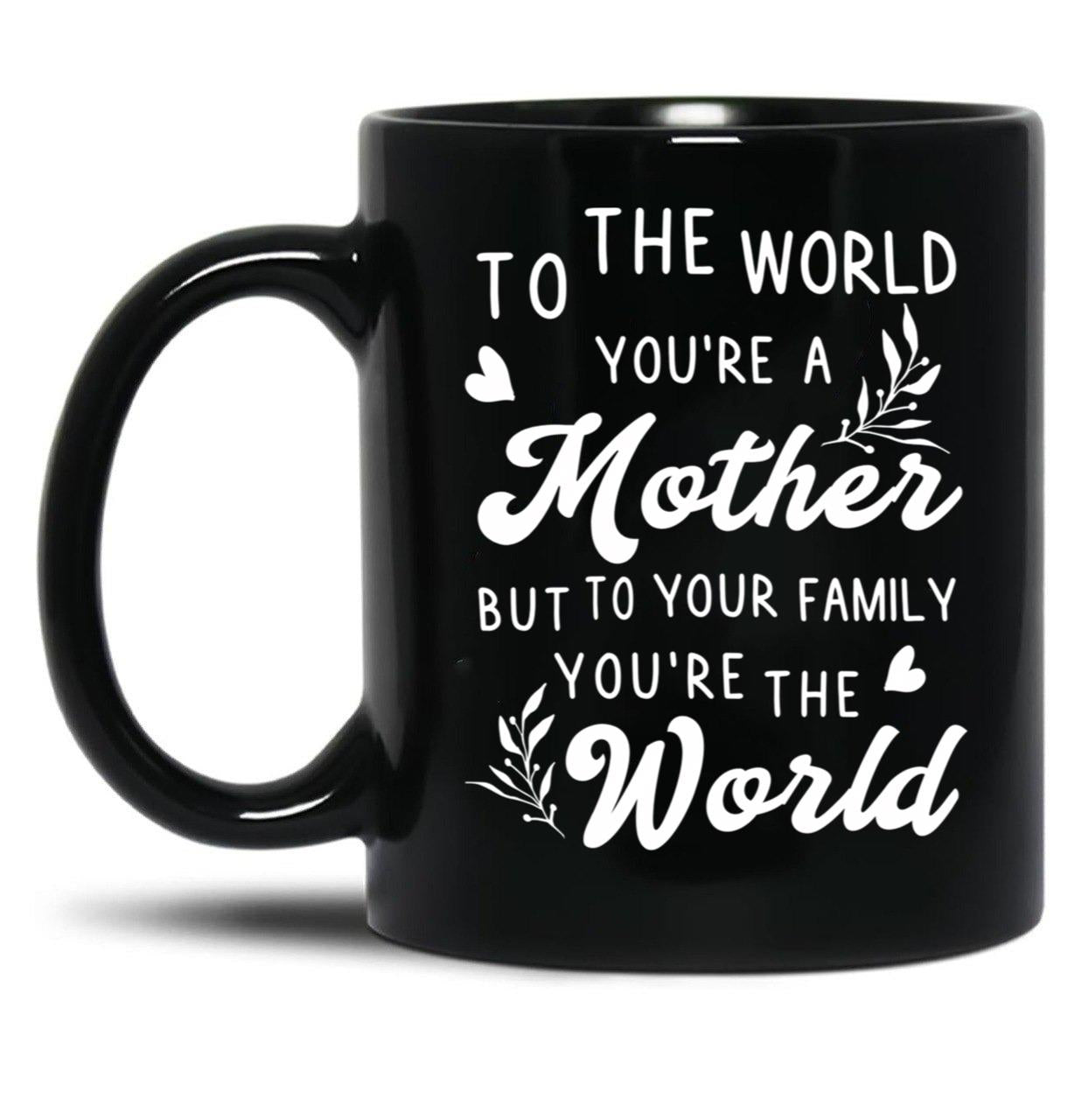 To The World You Are A Mother But To Your Family You'Re The World Black Gift Coffee Mug
