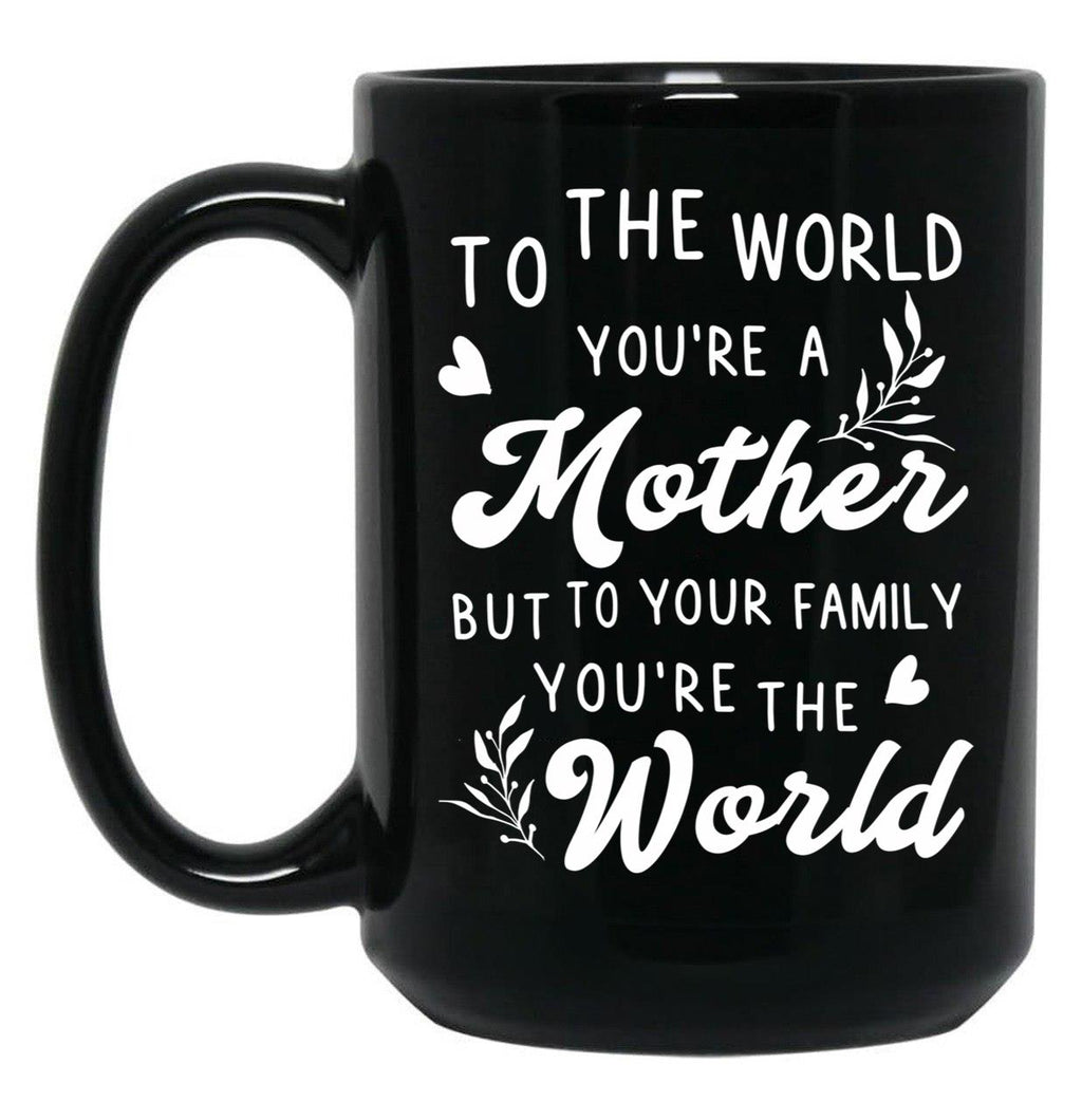 To The World You Are A Mother But To Your Family You'Re The World Black Gift Coffee Mug