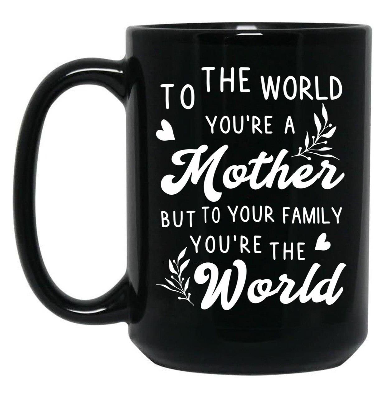To The World You Are A Mother But To Your Family You'Re The World Black Gift Coffee Mug