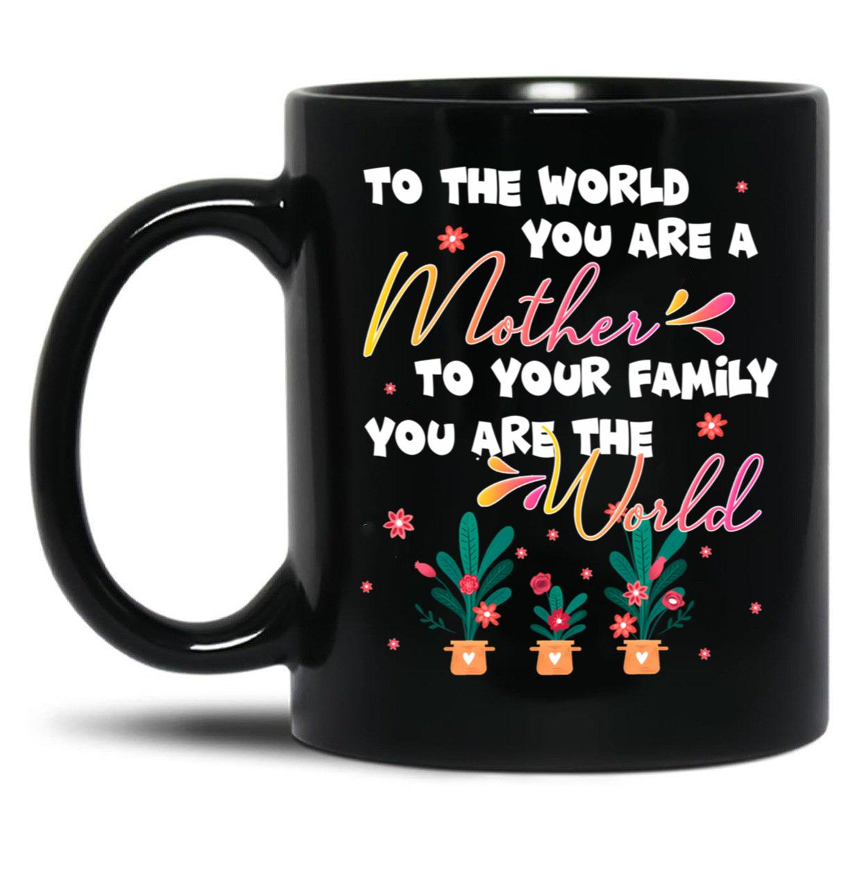 To The World You Are A Mother To Your Family You Are The World Black Gift Coffee Mug