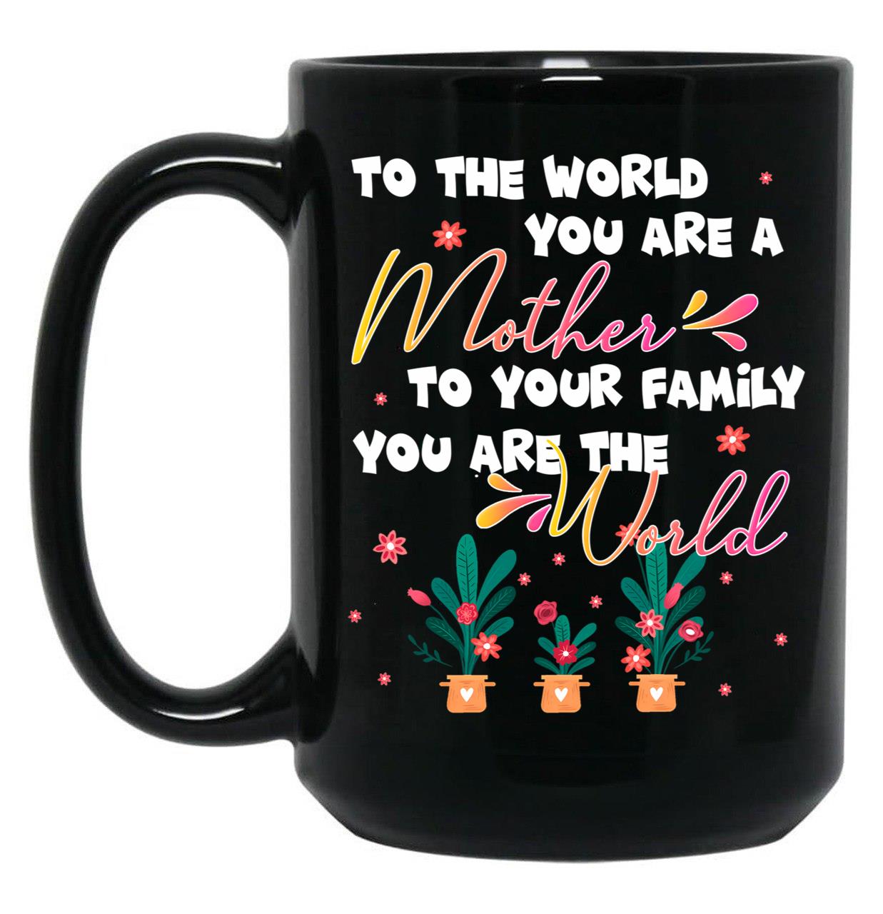 To The World You Are A Mother To Your Family You Are The World Black Gift Coffee Mug