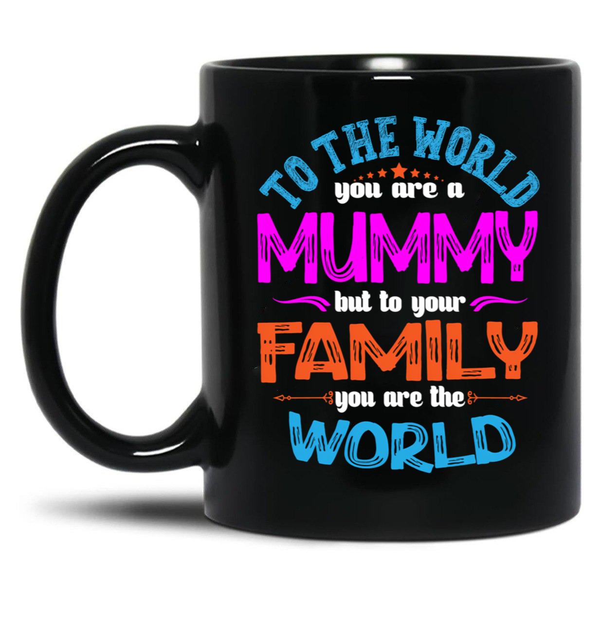 To The World You Are A Mummy But To Your Family You Are The World Black Gift Coffee Mug