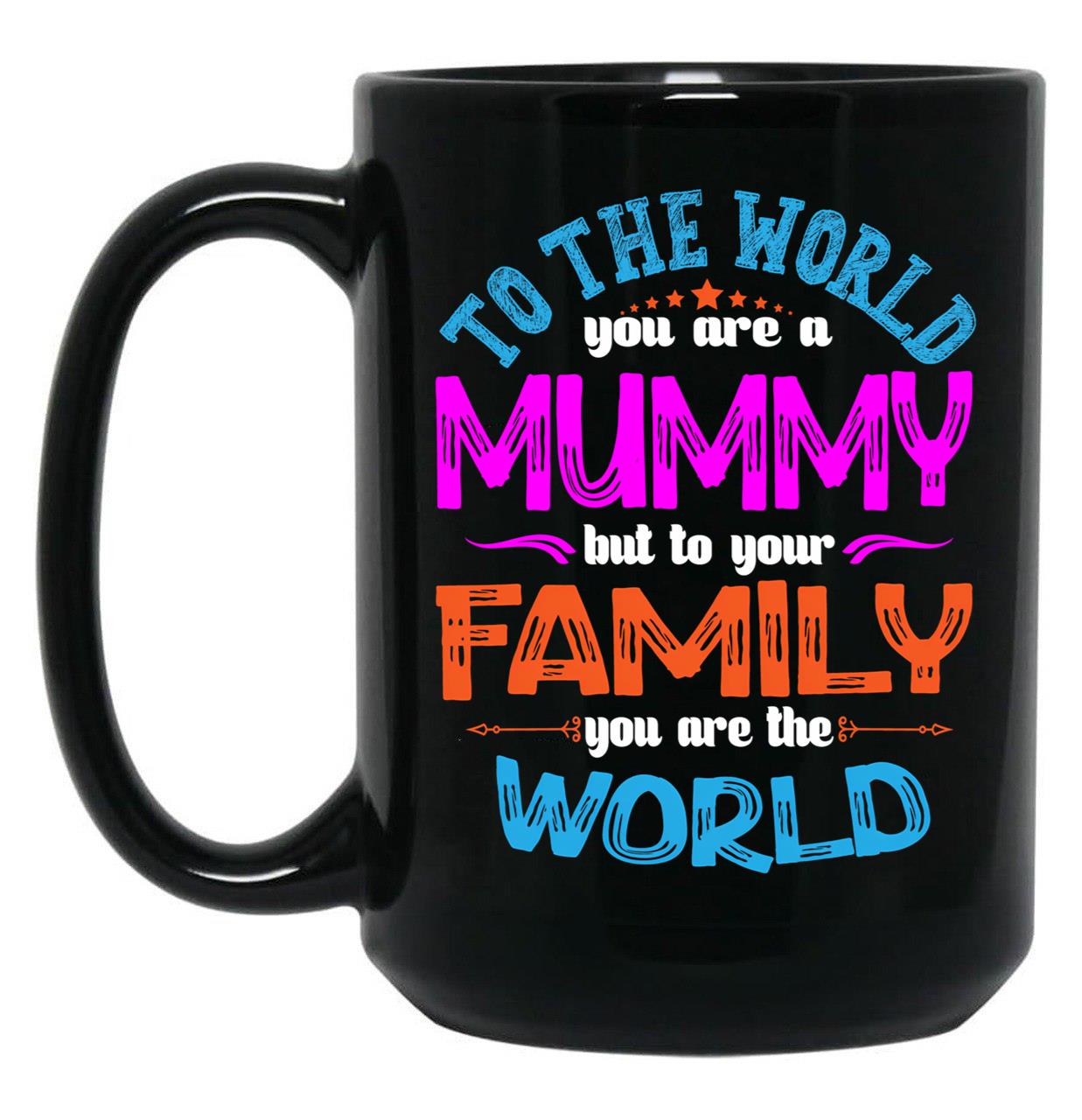 To The World You Are A Mummy But To Your Family You Are The World Black Gift Coffee Mug
