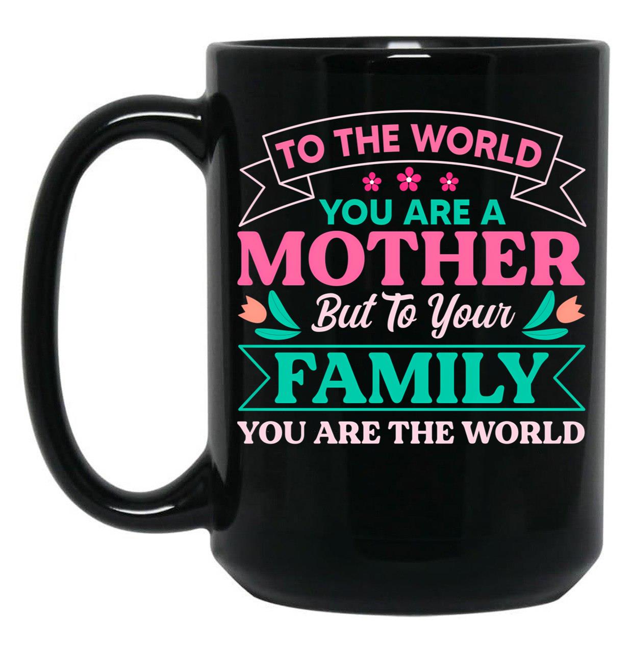 To Your Family You Are The World Inspirational Mother'S Day Black Gift Coffee Mug