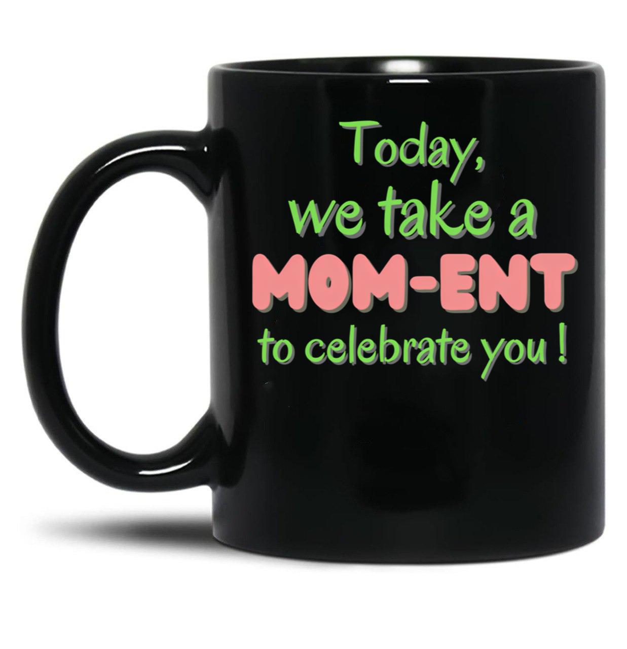 Today We Take A Mom-Ent To Celabrate You - Mother'S Day Black Gift Coffee Mug