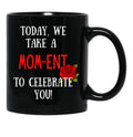 Today We Take A Mom-Ent To Celebrate With You Funny Quotes About Mother Rose Theme Black Gift Coffee Mug - Black