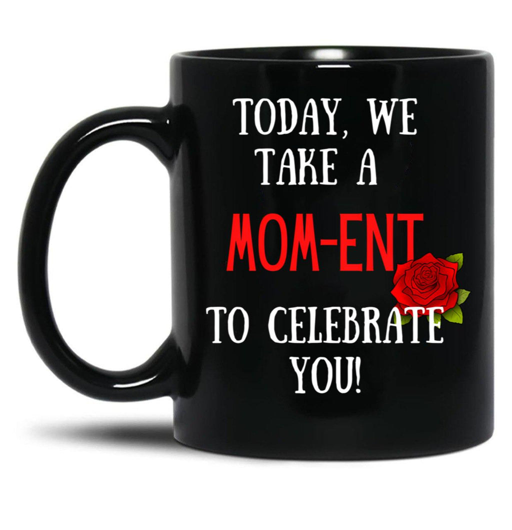 Today We Take A Mom-Ent To Celebrate With You Funny Quotes About Mother Rose Theme Black Gift Coffee Mug