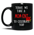 Today We Take A Mom-Ent To Celebrate With You Funny Quotes About Mother Rose Theme Black Gift Coffee Mug