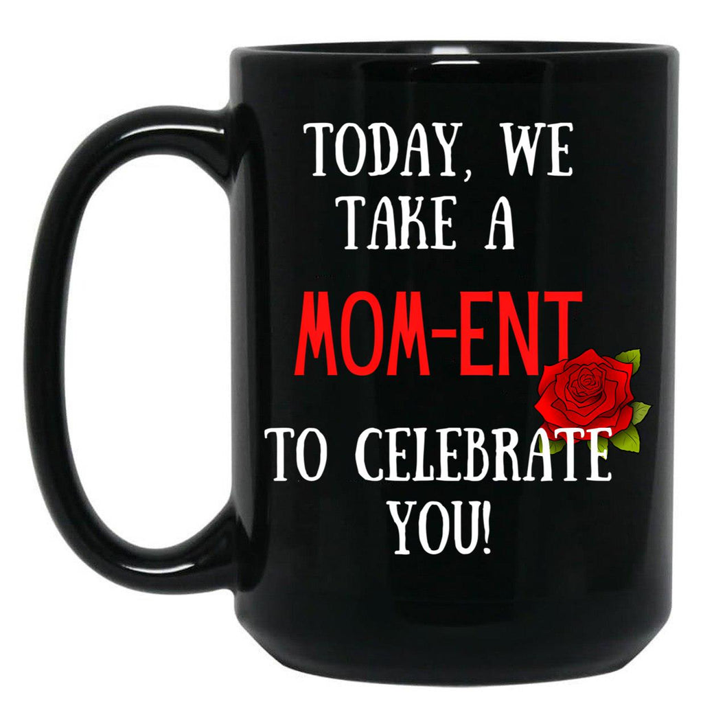 Today We Take A Mom-Ent To Celebrate With You Funny Quotes About Mother Rose Theme Black Gift Coffee Mug