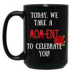 Today We Take A Mom-Ent To Celebrate With You Funny Quotes About Mother Rose Theme Black Gift Coffee Mug