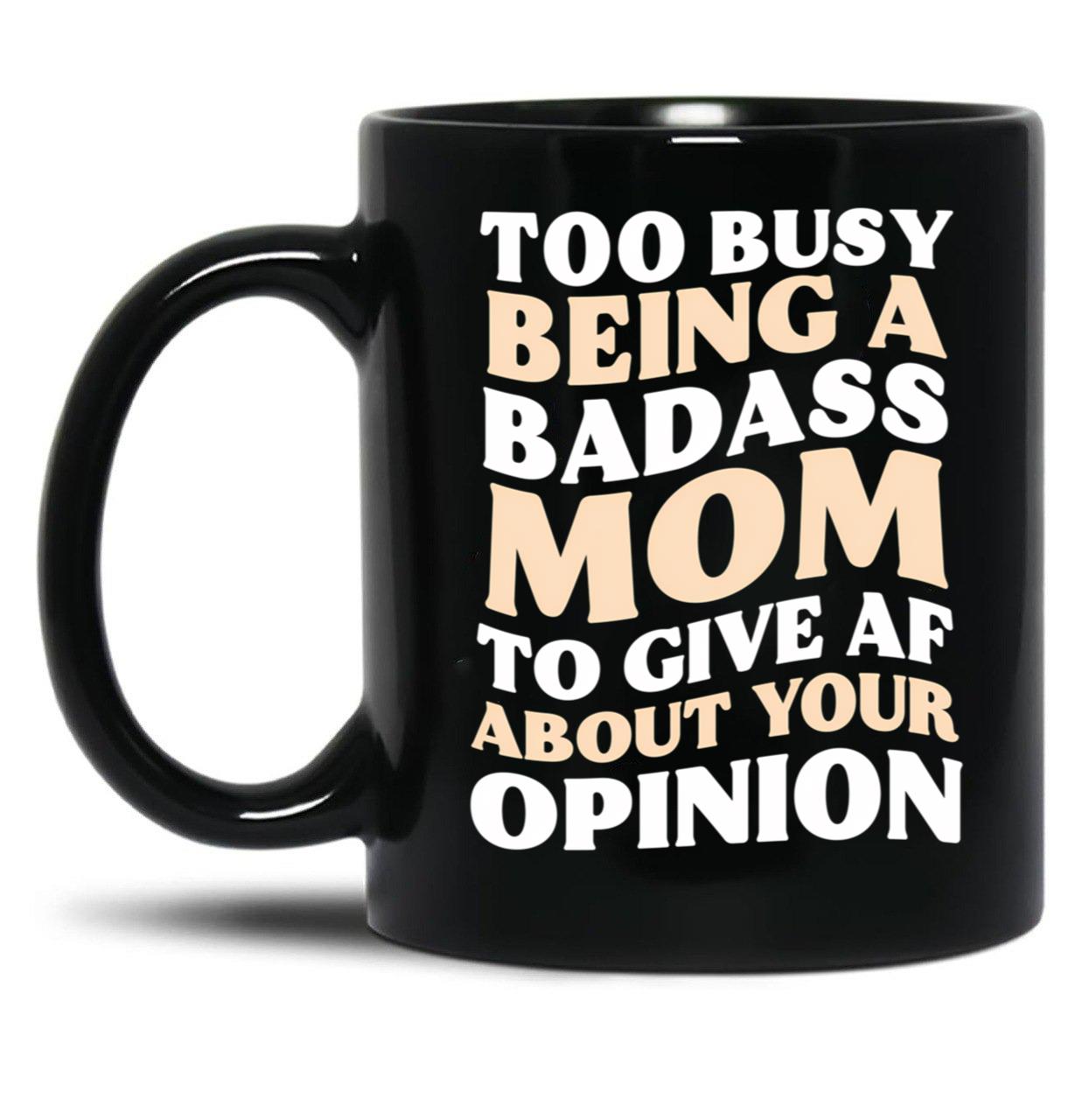 Too Busy Being A Badass Mom To Give Af About Your Opinion Gift Black Gift Coffee Mug