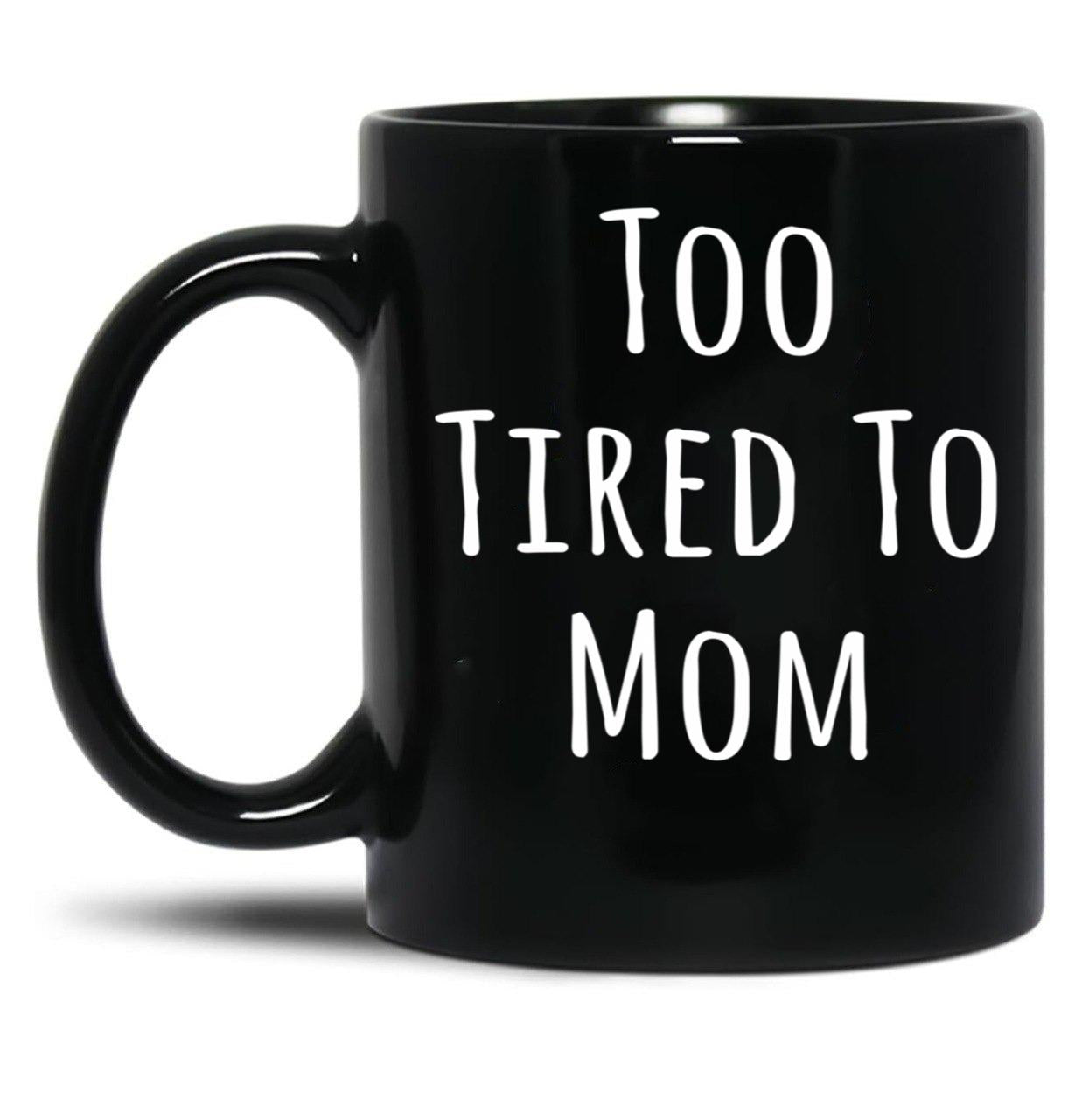Too Tired To Mom Funny Mother Black Gift Coffee Mug