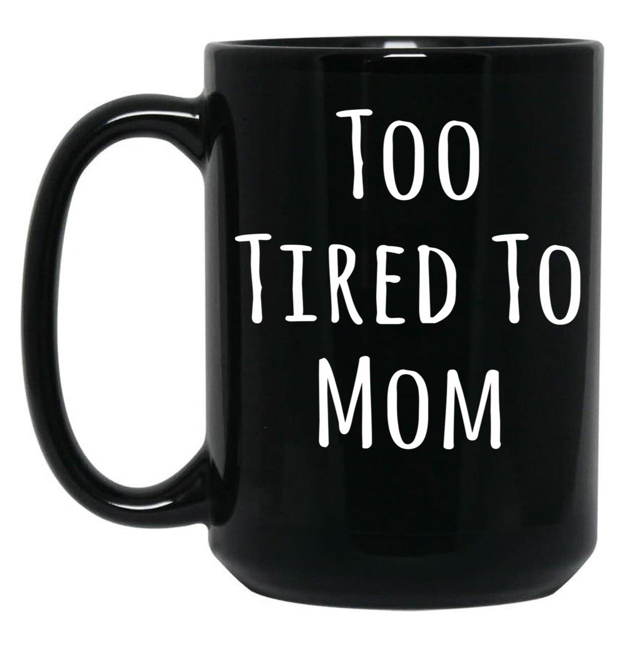 Too Tired To Mom Funny Mother Black Gift Coffee Mug