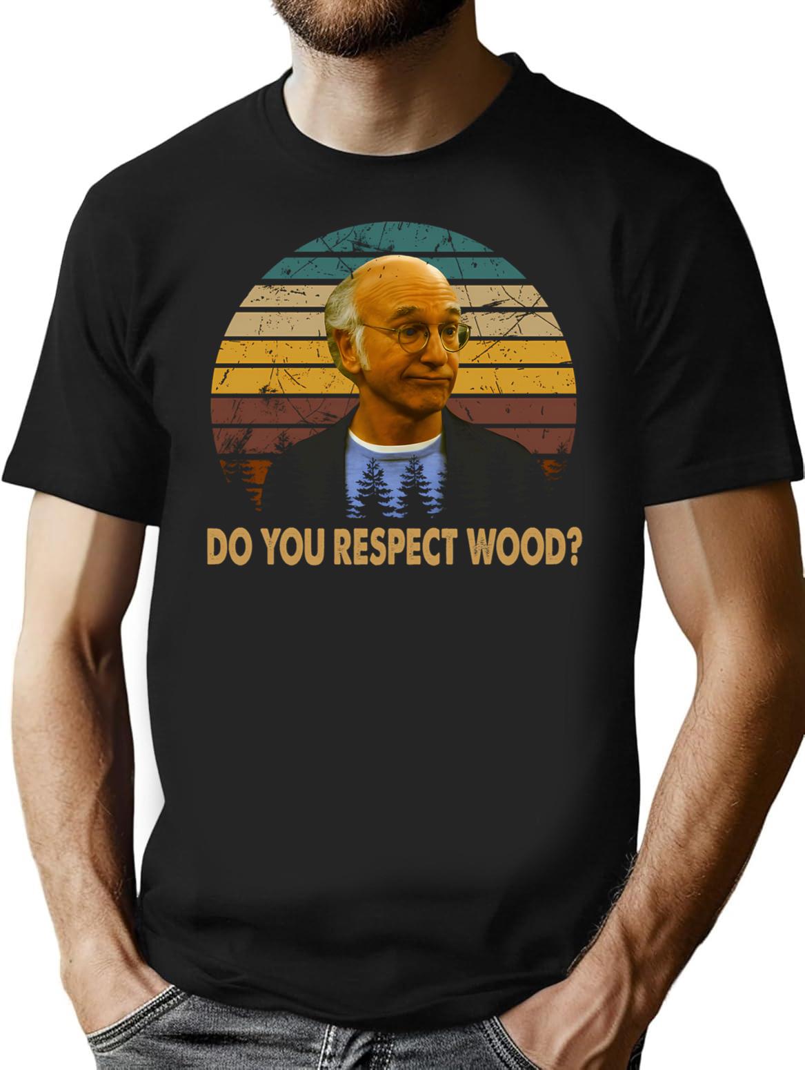 Vintage Curb Art Your Enthusiasm Films - Do You Respect Wood T-Shirt for Men & Women, T-Shirts Graphic Tee - Black