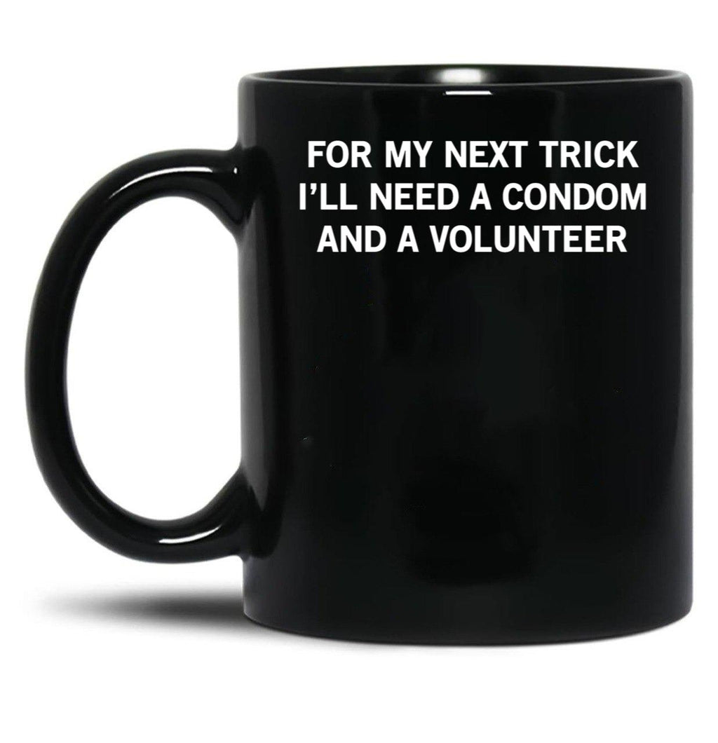 for My Next Trick I'll Need A Condom and A Volunteer Black Coffee Mug, Gift Coffee Mug