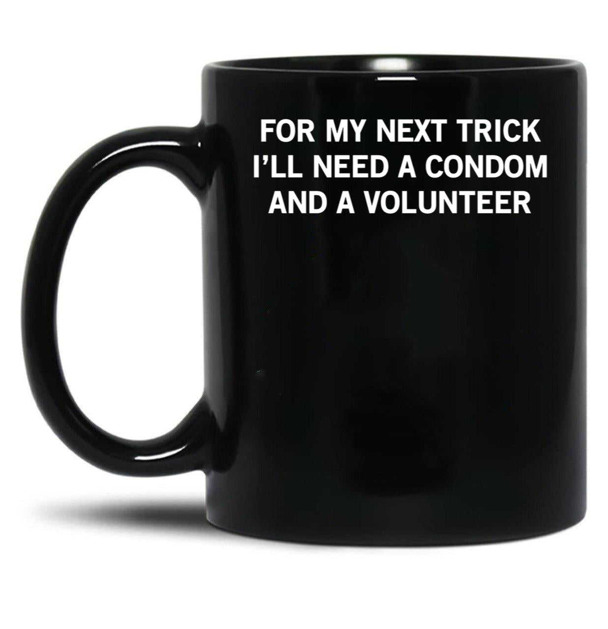 for My Next Trick I'll Need A Condom and A Volunteer Black Coffee Mug, Gift Coffee Mug