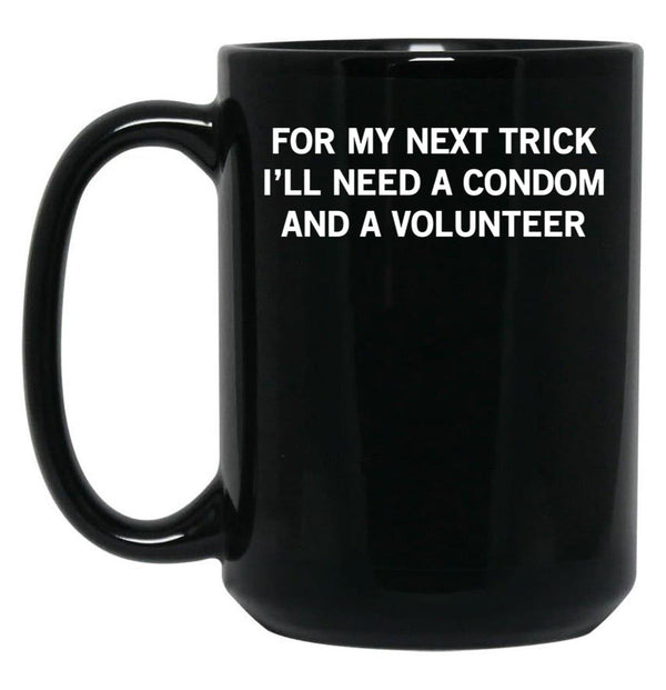 for My Next Trick I'll Need A Condom and A Volunteer Black Coffee Mug, Gift Coffee Mug - Black